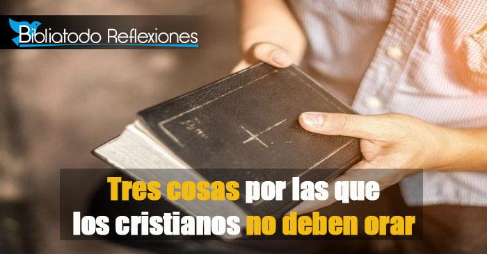 Tres Cosas Por Las Que Los Cristianos No Deben Orar 6415